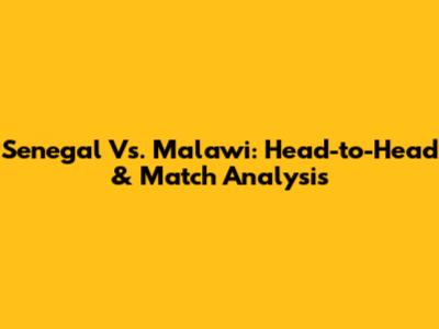 Senegal Vs. Malawi: Head-to-Head & Match Analysis