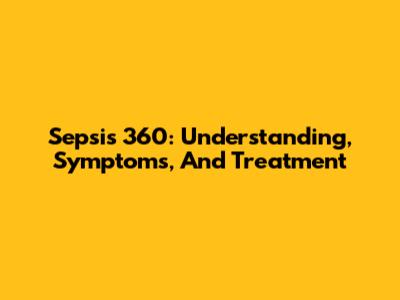 Sepsis 360: Understanding, Symptoms, And Treatment