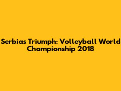 Serbia's Triumph: Volleyball World Championship 2018