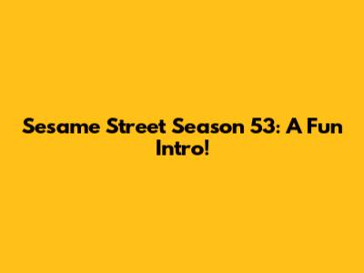 Sesame Street Season 53: A Fun Intro!
