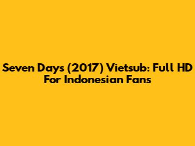 Seven Days (2017) Vietsub: Full HD For Indonesian Fans