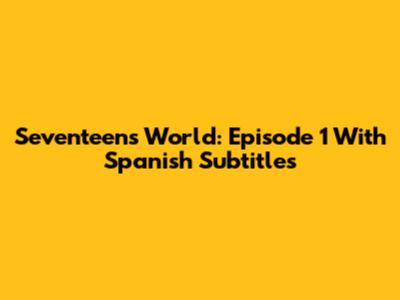 Seventeen's World: Episode 1 With Spanish Subtitles