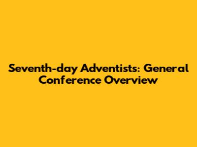 Seventh-day Adventists: General Conference Overview