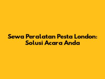 Sewa Peralatan Pesta London: Solusi Acara Anda