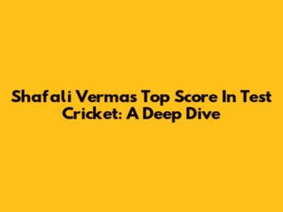 Shafali Verma's Top Score In Test Cricket: A Deep Dive