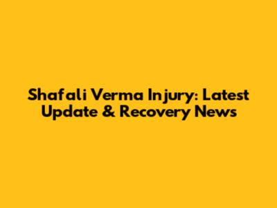 Shafali Verma Injury: Latest Update & Recovery News