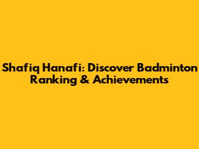 Shafiq Hanafi: Discover Badminton Ranking & Achievements