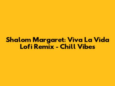 Shalom Margaret: Viva La Vida Lofi Remix - Chill Vibes
