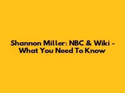 Shannon Miller: NBC & Wiki - What You Need To Know