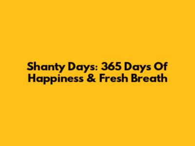 Shanty Days: 365 Days Of Happiness & Fresh Breath