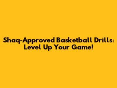Shaq-Approved Basketball Drills: Level Up Your Game!