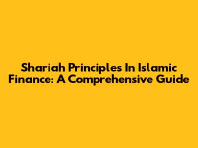 Shariah Principles In Islamic Finance: A Comprehensive Guide