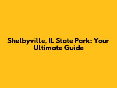 Shelbyville, IL State Park: Your Ultimate Guide