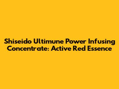 Shiseido Ultimune Power Infusing Concentrate: Active Red Essence