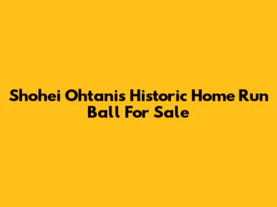 Shohei Ohtani's Historic Home Run Ball For Sale