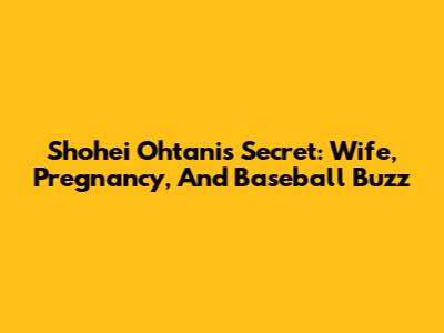 Shohei Ohtani's Secret: Wife, Pregnancy, And Baseball Buzz