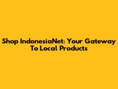 Shop IndonesiaNet: Your Gateway To Local Products