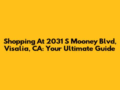 Shopping At 2031 S Mooney Blvd, Visalia, CA: Your Ultimate Guide