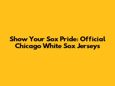 Show Your Sox Pride: Official Chicago White Sox Jerseys