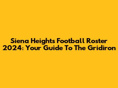 Siena Heights Football Roster 2024: Your Guide To The Gridiron