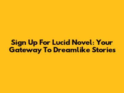 Sign Up For Lucid Novel: Your Gateway To Dreamlike Stories
