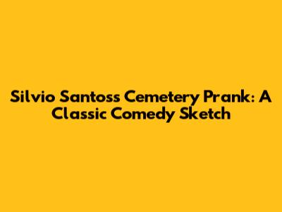 Silvio Santos's Cemetery Prank: A Classic Comedy Sketch
