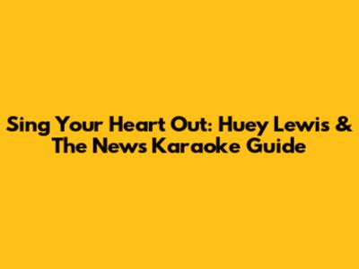 Sing Your Heart Out: Huey Lewis & The News Karaoke Guide