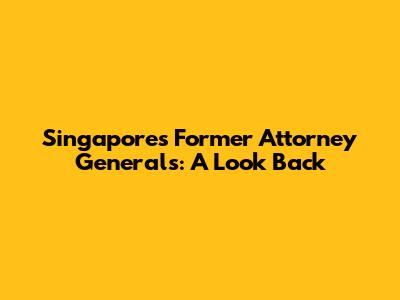 Singapore's Former Attorney Generals: A Look Back