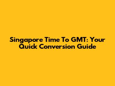 Singapore Time To GMT: Your Quick Conversion Guide
