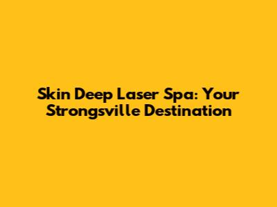 Skin Deep Laser Spa: Your Strongsville Destination