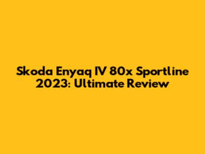 Skoda Enyaq IV 80x Sportline 2023: Ultimate Review