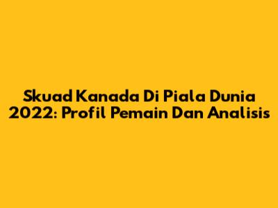 Skuad Kanada Di Piala Dunia 2022: Profil Pemain Dan Analisis