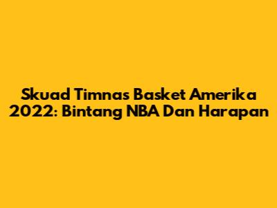 Skuad Timnas Basket Amerika 2022: Bintang NBA Dan Harapan