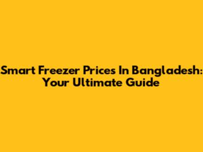Smart Freezer Prices In Bangladesh: Your Ultimate Guide