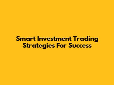 Smart Investment Trading Strategies For Success