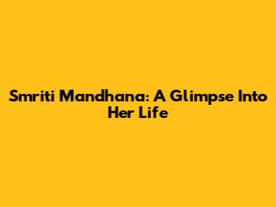 Smriti Mandhana: A Glimpse Into Her Life