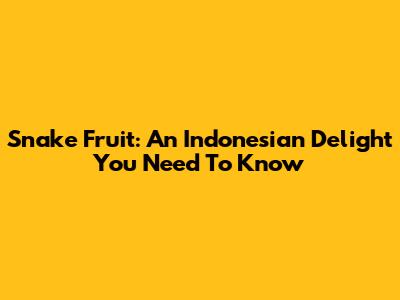 Snake Fruit: An Indonesian Delight You Need To Know