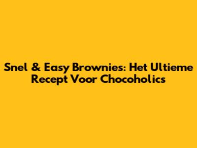 Snel & Easy Brownies: Het Ultieme Recept Voor Chocoholics