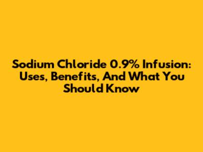 Sodium Chloride 0.9% Infusion: Uses, Benefits, And What You Should Know