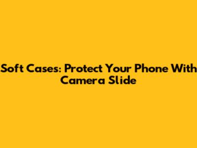 Soft Cases: Protect Your Phone With Camera Slide