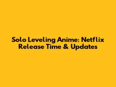Solo Leveling Anime: Netflix Release Time & Updates