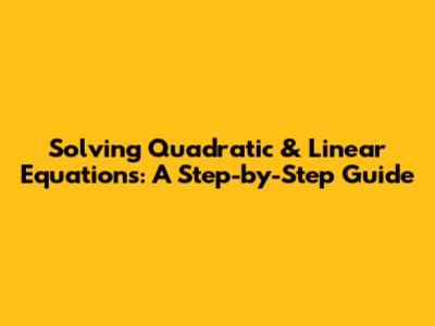 Solving Quadratic & Linear Equations: A Step-by-Step Guide