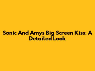 Sonic And Amy's Big Screen Kiss: A Detailed Look