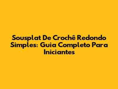 Sousplat De Crochê Redondo Simples: Guia Completo Para Iniciantes