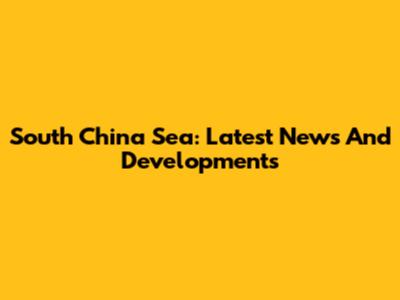 South China Sea: Latest News And Developments