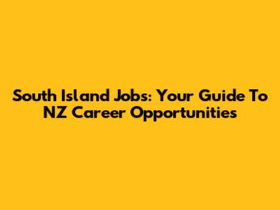 South Island Jobs: Your Guide To NZ Career Opportunities