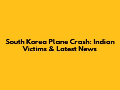 South Korea Plane Crash: Indian Victims & Latest News