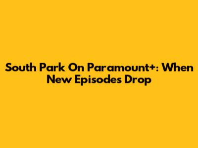 South Park On Paramount+: When New Episodes Drop