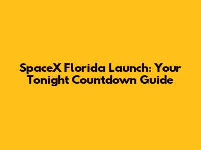 SpaceX Florida Launch: Your Tonight Countdown Guide