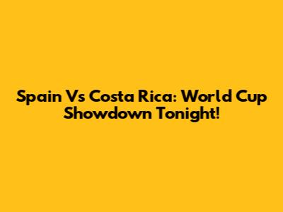 Spain Vs Costa Rica: World Cup Showdown Tonight!